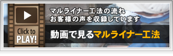 動画で見るマルライナー工法：マルライナー工法の流れお客様の声を収録しています