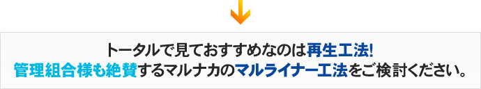 トータルで見ておすすめなのは再生工法！管理組合様も絶賛するマルナカのマルライナー工法をご検討ください。